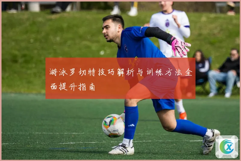 游泳罗切特技巧解析与训练方法全面提升指南