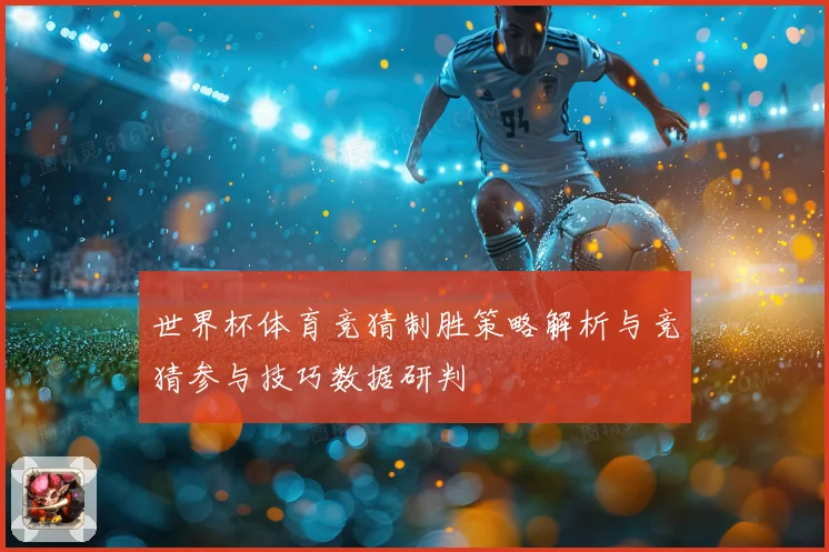 世界杯体育竞猜制胜策略解析与竞猜参与技巧数据研判