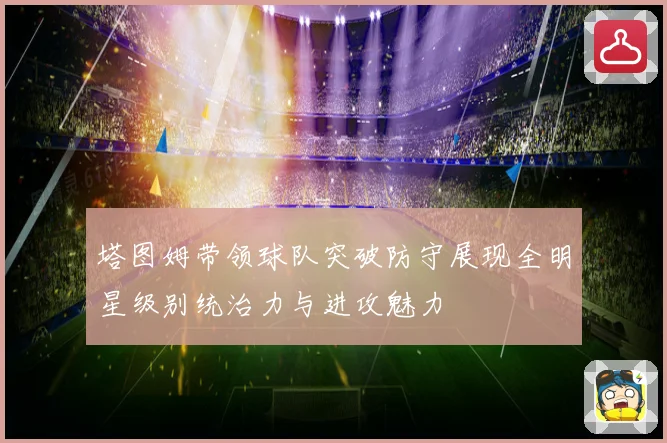 塔图姆带领球队突破防守展现全明星级别统治力与进攻魅力