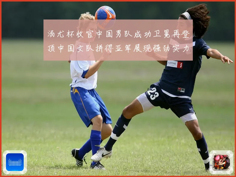 汤尤杯收官中国男队成功卫冕再登顶中国女队拼得亚军展现强劲实力