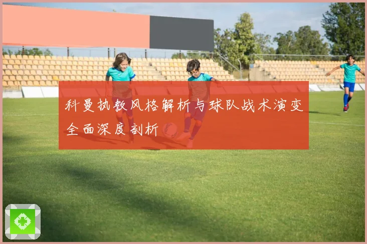 科曼执教风格解析与球队战术演变全面深度剖析