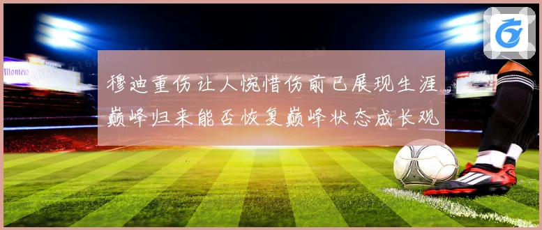 穆迪重伤让人惋惜伤前已展现生涯巅峰归来能否恢复巅峰状态成长观察