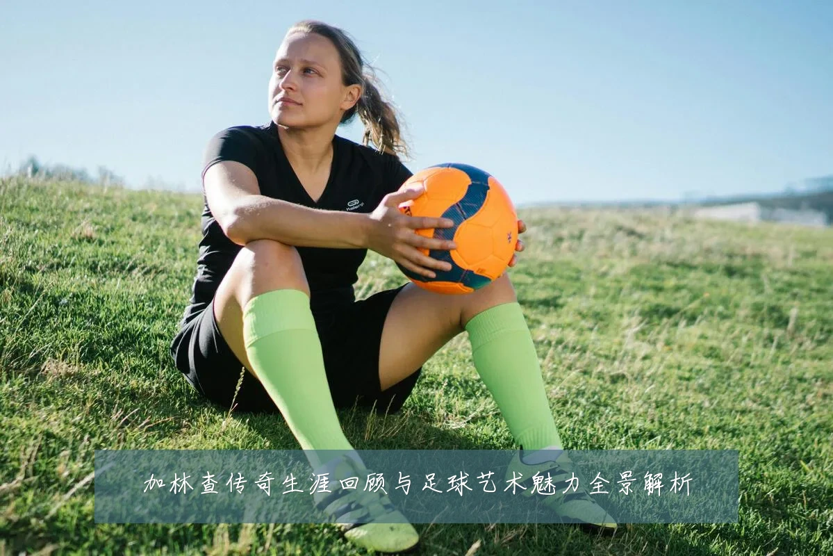 加林查传奇生涯回顾与足球艺术魅力全景解析