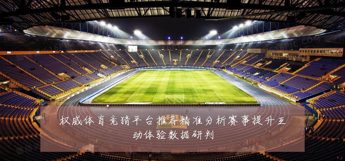 权威体育竞猜平台推荐精准分析赛事提升互动体验数据研判