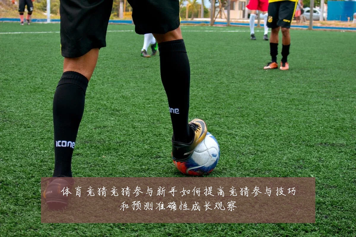体育竞猜竞猜参与新手如何提高竞猜参与技巧和预测准确性成长观察