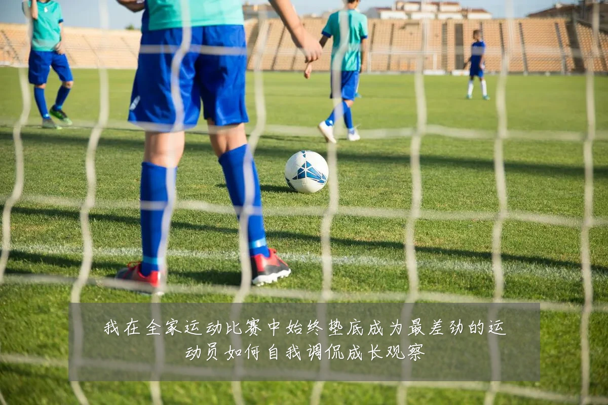 我在全家运动比赛中始终垫底成为最差劲的运动员如何自我调侃成长观察